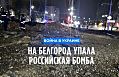 На Белгород упала российская бомба